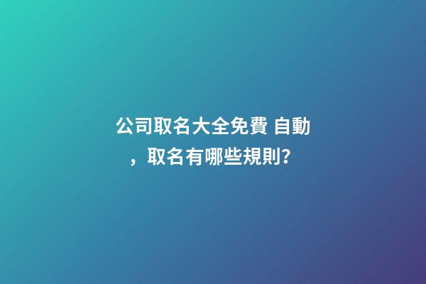 公司取名大全免費 自動，取名有哪些規則？
